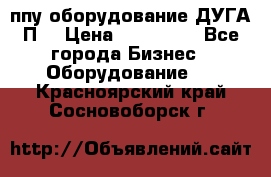 ппу оборудование ДУГА П2 › Цена ­ 115 000 - Все города Бизнес » Оборудование   . Красноярский край,Сосновоборск г.